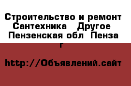 Строительство и ремонт Сантехника - Другое. Пензенская обл.,Пенза г.